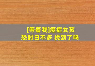 [等着我]癌症女孩恐时日不多 找到了吗